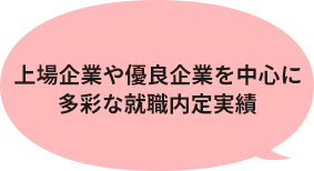 上場企業や優良企業を中心に多彩な就職内定実績