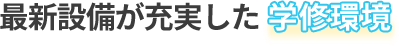 最新設備が充実した学修環境