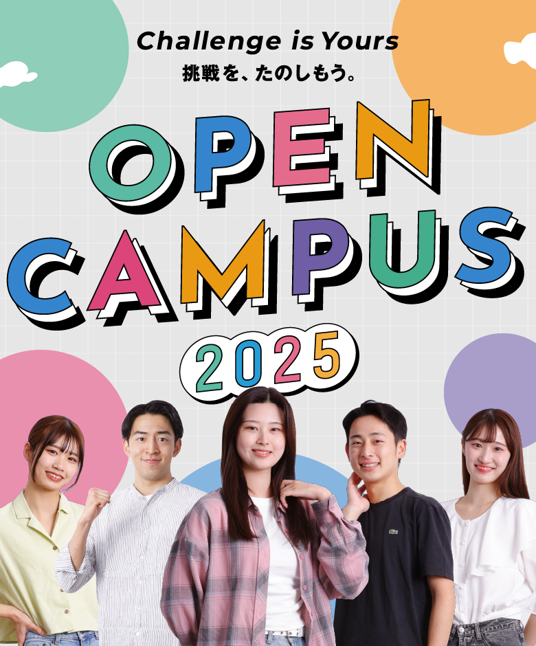 Challenge is Yours 挑戦を、楽しもう。 OPEN CAMPUS 2025